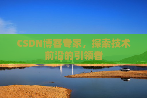 CSDN博客专家,探索技术前沿的引领者